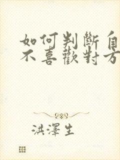 如何判断自己喜不喜欢对方