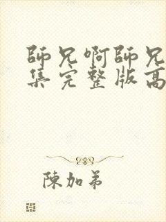 师兄啊师兄98集完整版高清 师兄啊师兄98集完整版高清