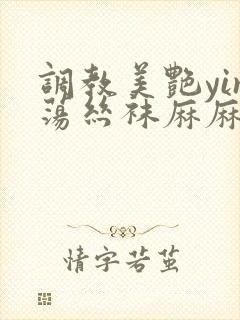 调教美艳yin荡丝袜麻麻