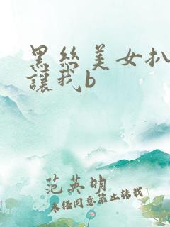 黑丝美女扒开裆让我b
