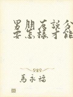 男朋友说分手了要怎样才能挽回