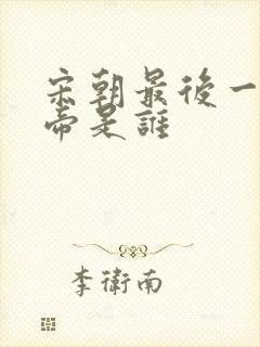 宋朝最后一个皇帝是谁