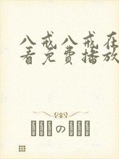 八戒八戒在线观看免费播放电视剧网