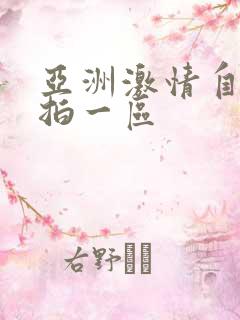 亚洲激情自拍偷拍一区 亚洲激情自拍偷拍一区