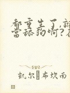 都重生了,谁还当舔狗啊?在线