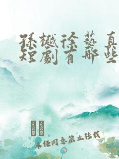 孙樾徐艺真演的短剧有哪些 孙樾徐艺真演的短剧有哪些