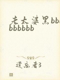 老太婆黑bbbbbbbbb