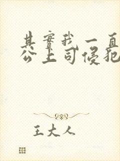 其实我一直被老公上司侵犯
