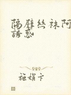 隔壁丝袜阿姨的诱惑