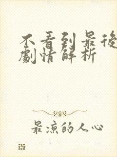 不看到最后全集剧情解析