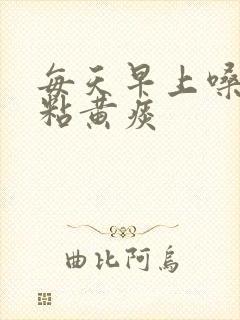 每天早上嗓子有粘黄痰