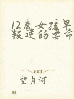 12岁女孩早恋叛逆的要命怎么办