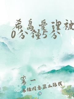 希岛爱理被躁50分钟5分
