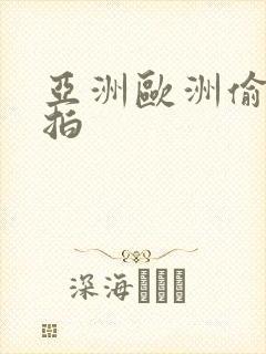 亚洲欧洲偷拍自拍