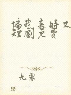 偏我来时又逢君短剧免费 偏我来时又逢君短剧免费