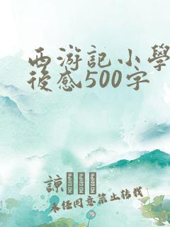西游记小学生读后感500字