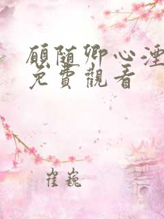 愿随卿心湮短剧免费观看