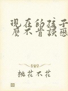 现在的孩子为什么不肯谈恋爱