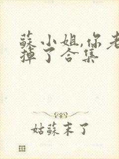 苏小姐,你老公掉了合集