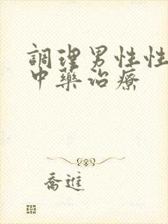 调理男性性功能中药治疗