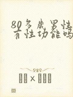 80多岁男性还有性功能吗 80多岁男性还有性功能吗