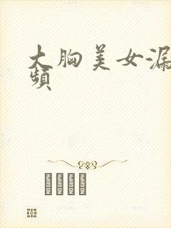 大胸美女漏点视频