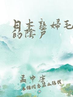 日本熟妇毛茸茸的阴户