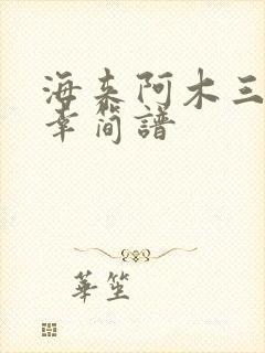 海来阿木三生三幸简谱