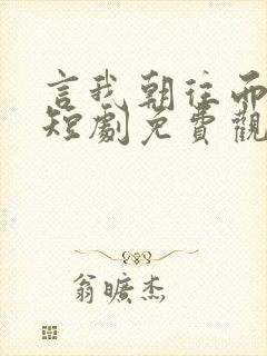 言我朝往而暮来短剧免费观看全集