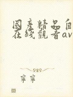 国产精品自产拍在线观看av
