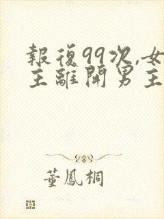 报复99次,女主离开男主