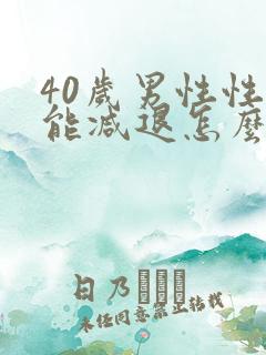 40岁男性性功能减退怎么办