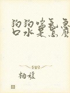 狗狗喘气急促流口水是怎么回事 狗狗喘气急促流口水是怎么回事
