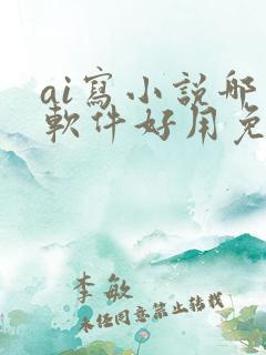 ai写小说哪个软件好用免费