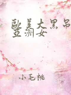 欧美大黑吊爆操亚洲女