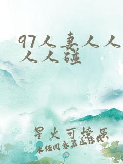 97人妻人人澡人人碰