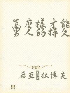 怎么样才能提高男人的持久力