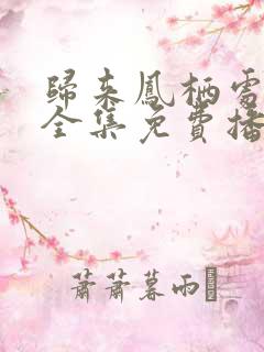 归来凤栖处短剧全集免费播放