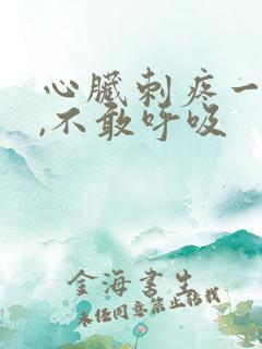 心脏刺疼一阵阵,不敢呼吸 心脏刺疼一阵阵,不敢呼吸