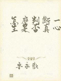 怎么判断一个女生是否真心喜欢你