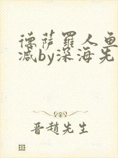 德萨罗人鱼未删减by深海先生