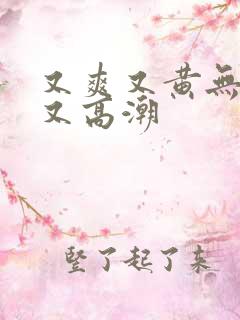又爽又黄无遮挡又高潮