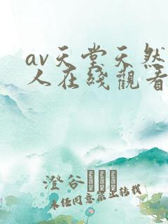 av天堂天然素人在线观看 av天堂天然素人在线观看