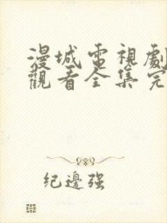 漫城电视剧在线观看全集完整版