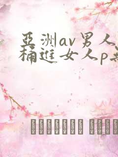 亚洲av男人j桶进女人p无遮挡
