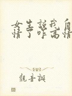 女生说我自作多情了咋高情商回复