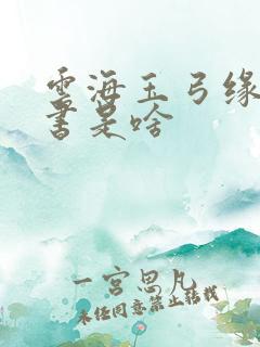 云海玉弓缘下部书是啥 云海玉弓缘下部书是啥