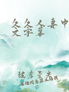 久久人妻中出中文字幕 久久人妻中出中文字幕