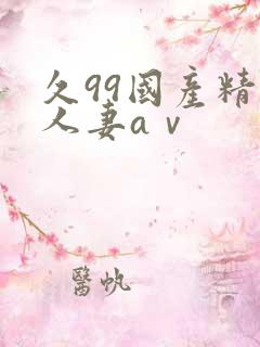 久99国产精品人妻aⅴ