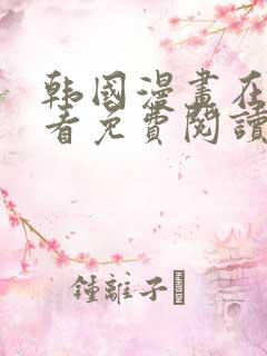 韩国漫画在线观看免费阅读 韩国漫画在线观看免费阅读